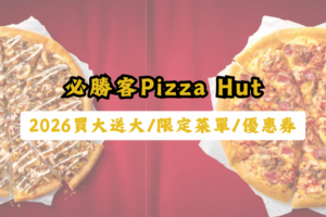【必勝客優惠代碼】2026買大送大/半價菜單/優惠券，臨時揪團省更大
