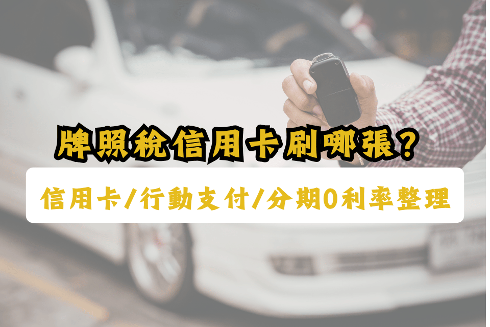 牌照稅信用卡用哪張好?整理分期0利率、行動支付、逾期試算,最高9%回饋